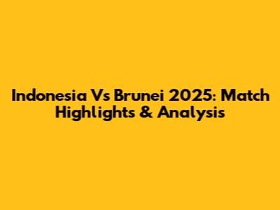 Indonesia Vs Brunei 2025: Match Highlights & Analysis