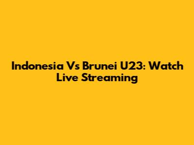 Indonesia Vs Brunei U23: Watch Live Streaming