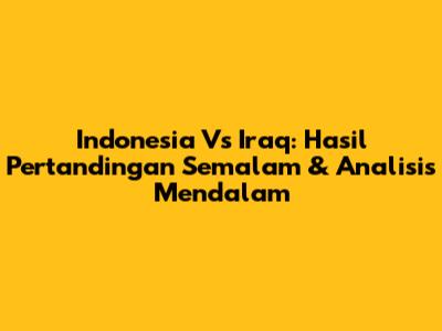 Indonesia Vs Iraq: Hasil Pertandingan Semalam & Analisis Mendalam