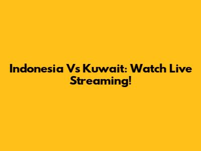Indonesia Vs Kuwait: Watch Live Streaming!