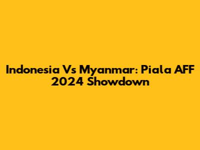 Indonesia Vs Myanmar: Piala AFF 2024 Showdown