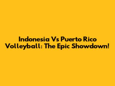 Indonesia Vs Puerto Rico Volleyball: The Epic Showdown!