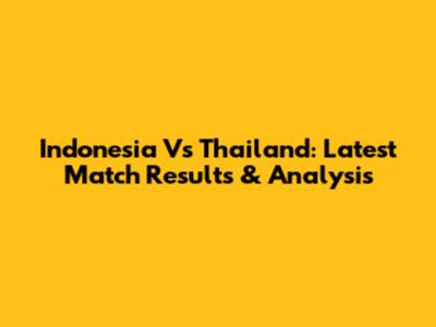 Indonesia Vs Thailand: Latest Match Results & Analysis