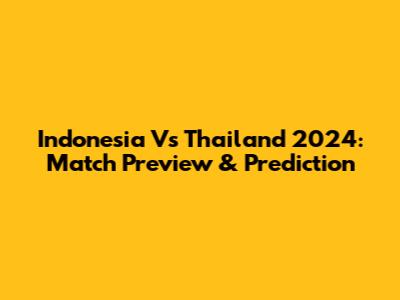 Indonesia Vs Thailand 2024: Match Preview & Prediction