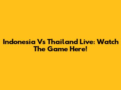 Indonesia Vs Thailand Live: Watch The Game Here!