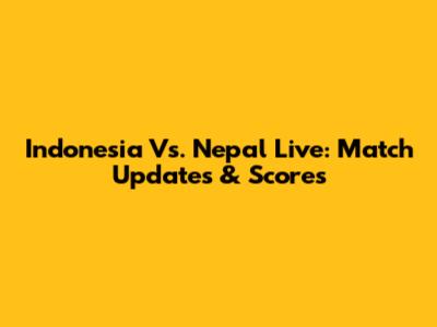Indonesia Vs. Nepal Live: Match Updates & Scores