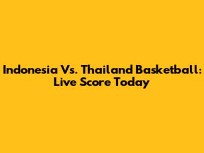 Indonesia Vs. Thailand Basketball: Live Score Today