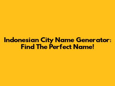 Indonesian City Name Generator: Find The Perfect Name!