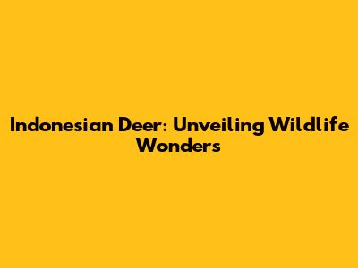 Indonesian Deer: Unveiling Wildlife Wonders
