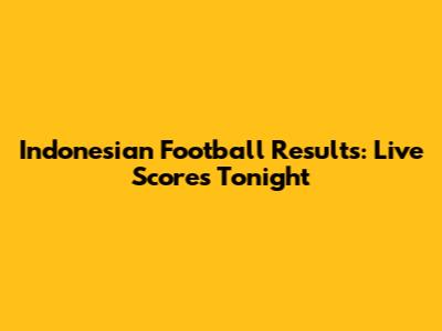 Indonesian Football Results: Live Scores Tonight