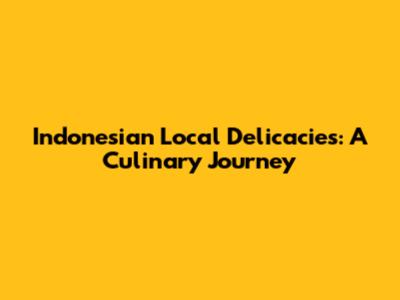 Indonesian Local Delicacies: A Culinary Journey