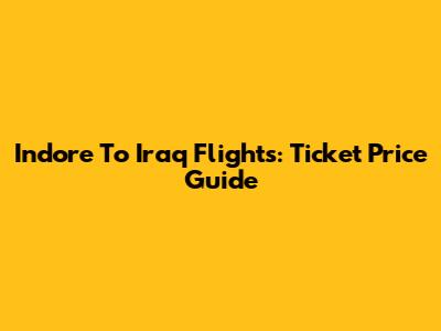 Indore To Iraq Flights: Ticket Price Guide