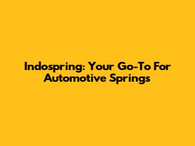 Indospring: Your Go-To For Automotive Springs