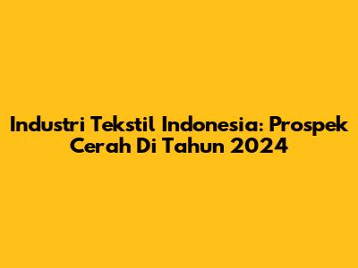 Industri Tekstil Indonesia: Prospek Cerah Di Tahun 2024