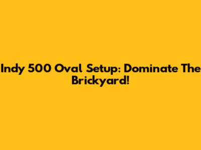 Indy 500 Oval Setup: Dominate The Brickyard!