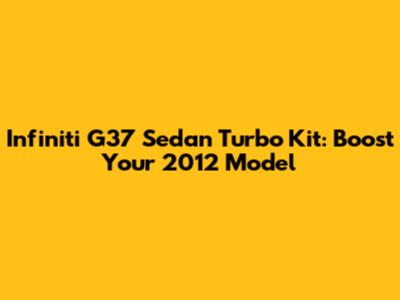 Infiniti G37 Sedan Turbo Kit: Boost Your 2012 Model