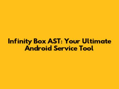 Infinity Box AST: Your Ultimate Android Service Tool