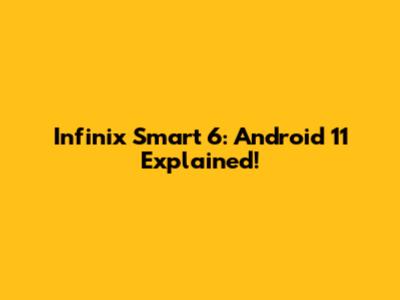 Infinix Smart 6: Android 11 Explained!