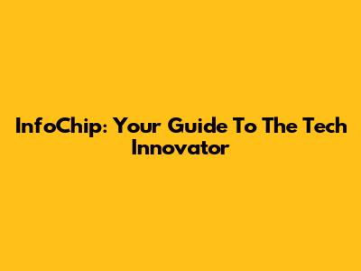 InfoChip: Your Guide To The Tech Innovator