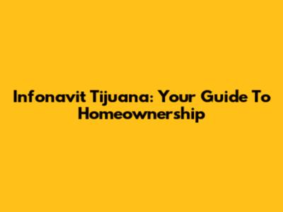 Infonavit Tijuana: Your Guide To Homeownership