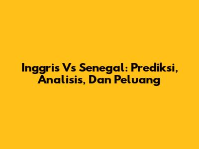 Inggris Vs Senegal: Prediksi, Analisis, Dan Peluang