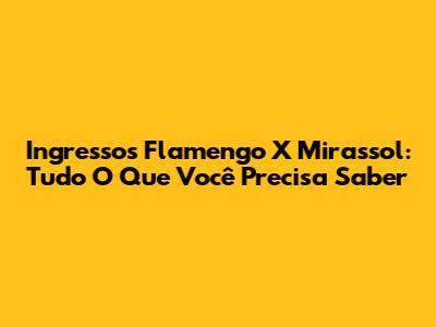 Ingressos Flamengo X Mirassol: Tudo O Que Você Precisa Saber