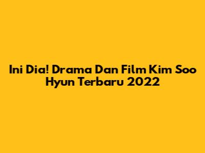 Ini Dia! Drama Dan Film Kim Soo Hyun Terbaru 2022