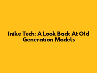Inike Tech: A Look Back At Old Generation Models