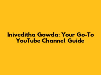 Iniveditha Gowda: Your Go-To YouTube Channel Guide