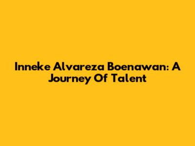Inneke Alvareza Boenawan: A Journey Of Talent