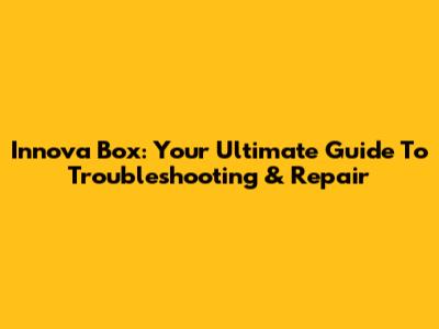 Innova Box: Your Ultimate Guide To Troubleshooting & Repair