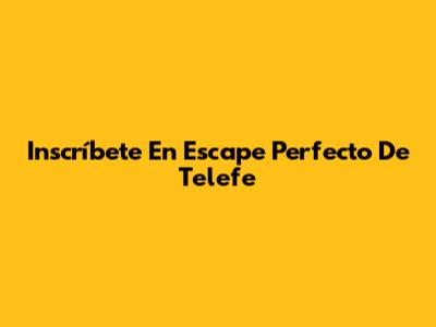 Inscríbete En "Escape Perfecto" De Telefe