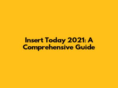 Insert Today 2021: A Comprehensive Guide