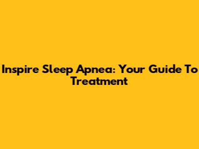 Inspire Sleep Apnea: Your Guide To Treatment