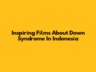 Inspiring Films About Down Syndrome In Indonesia