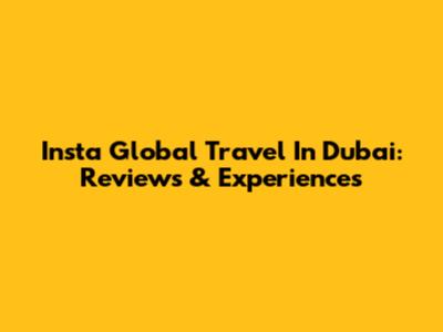 Insta Global Travel In Dubai: Reviews & Experiences