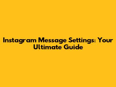 Instagram Message Settings: Your Ultimate Guide