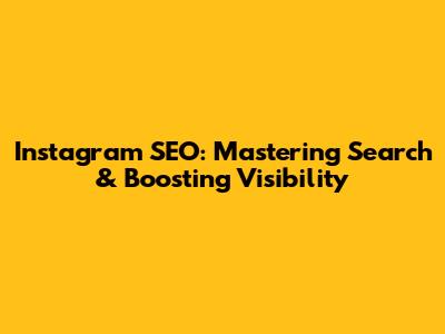 Instagram SEO: Mastering Search & Boosting Visibility