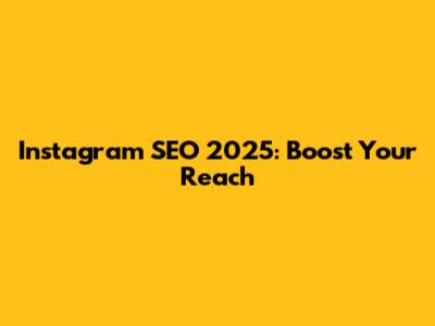 Instagram SEO 2025: Boost Your Reach