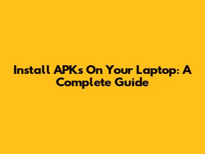 Install APKs On Your Laptop: A Complete Guide