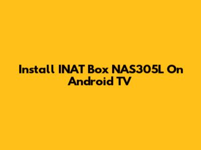 Install INAT Box NAS305L On Android TV