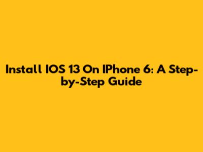Install IOS 13 On IPhone 6: A Step-by-Step Guide