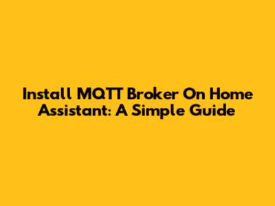 Install MQTT Broker On Home Assistant: A Simple Guide
