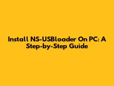Install NS-USBloader On PC: A Step-by-Step Guide
