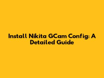Install Nikita GCam Config: A Detailed Guide