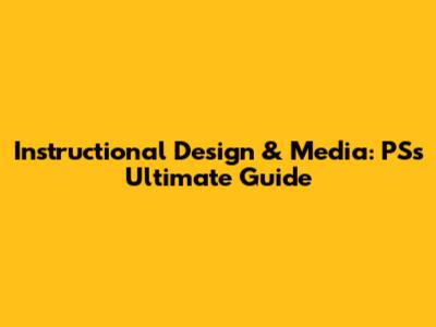 Instructional Design & Media: PS's Ultimate Guide