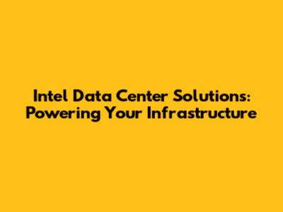 Intel Data Center Solutions: Powering Your Infrastructure