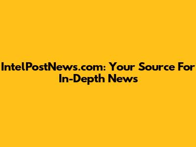 IntelPostNews.com: Your Source For In-Depth News