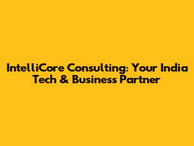 IntelliCore Consulting: Your India Tech & Business Partner