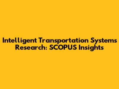 Intelligent Transportation Systems Research: SCOPUS Insights